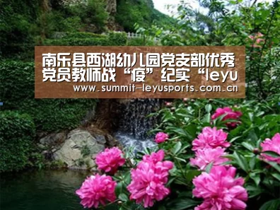 南乐县西湖幼儿园党支部优秀党员教师战“疫”纪实“leyu”(图1) 乐鱼