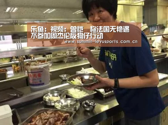 乐鱼：视频：曾恺玹称法国无艳遇 不参加周杰伦反狗仔行动(图1)