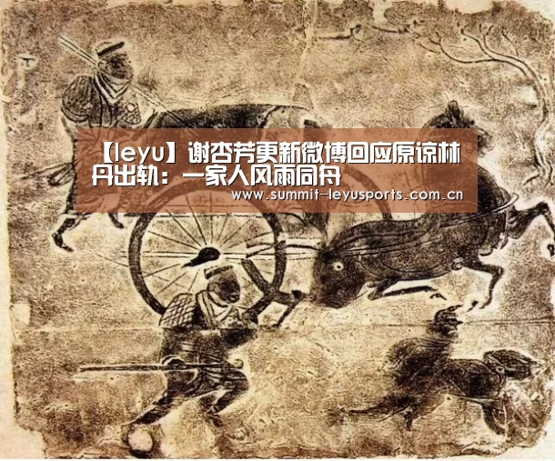 【leyu】谢杏芳更新微博回应原谅林丹出轨:一家人风雨同舟(图1) LY Sports