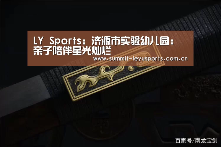 LY Sports:济源市实验幼儿园:亲子陪伴星光灿烂(图3) 乐鱼体育