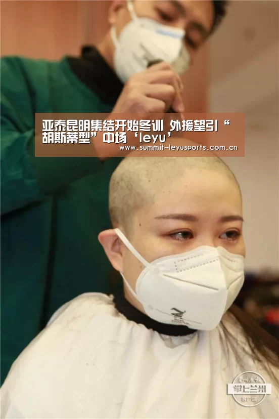 亚泰昆明集结开始冬训 外援望引“胡斯蒂型”中场‘leyu’(图1) LY Sports