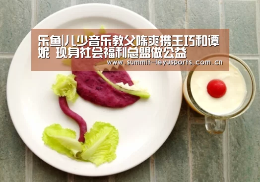 乐鱼|儿少音乐教父陈爽携王巧和谭珮妮 现身社会福利总盟做公益(图1) 乐鱼|儿少音乐教父陈爽携王巧和谭珮妮 现身社会福利总盟做公益(图1)