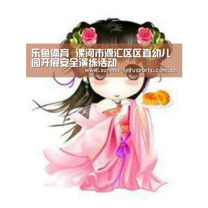 乐鱼体育-漯河市源汇区区直幼儿园开展安全演练活动(图1) LY Sports