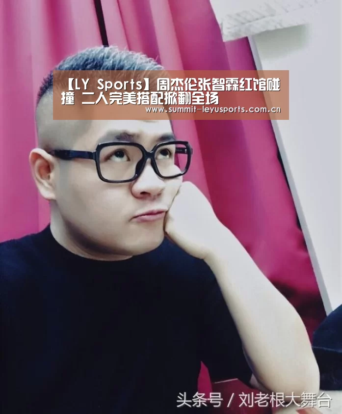 【LY Sports】周杰伦张智霖红馆碰撞 二人完美搭配掀翻全场(图2) 乐鱼体育
